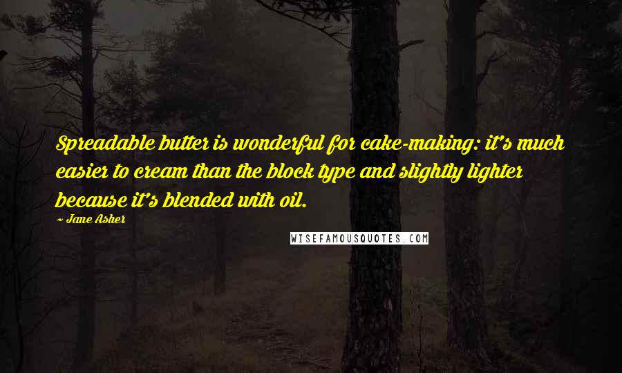 Jane Asher Quotes: Spreadable butter is wonderful for cake-making: it's much easier to cream than the block type and slightly lighter because it's blended with oil.