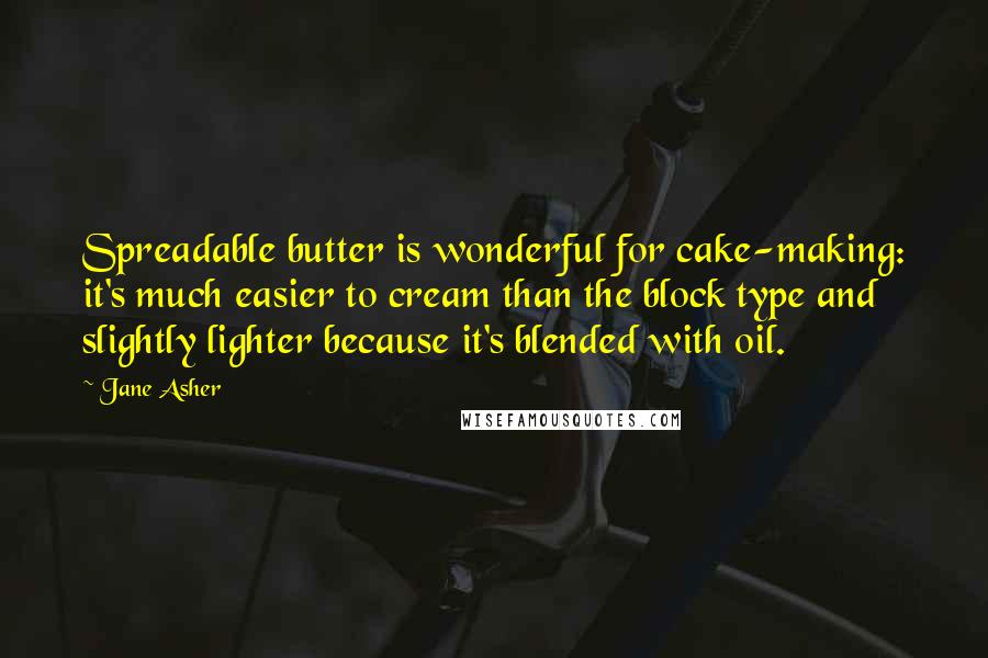 Jane Asher Quotes: Spreadable butter is wonderful for cake-making: it's much easier to cream than the block type and slightly lighter because it's blended with oil.