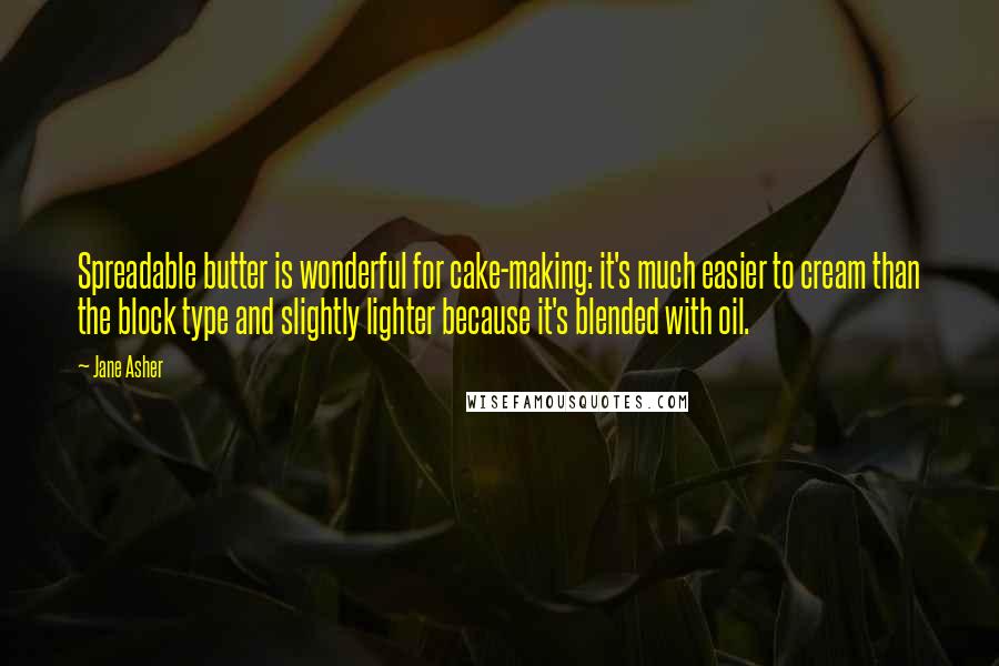 Jane Asher Quotes: Spreadable butter is wonderful for cake-making: it's much easier to cream than the block type and slightly lighter because it's blended with oil.