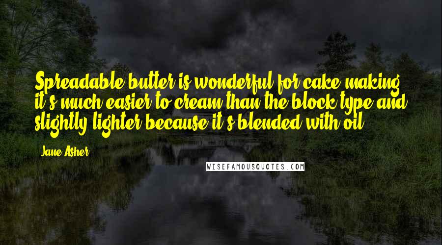 Jane Asher Quotes: Spreadable butter is wonderful for cake-making: it's much easier to cream than the block type and slightly lighter because it's blended with oil.