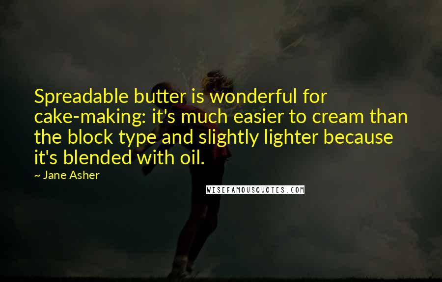 Jane Asher Quotes: Spreadable butter is wonderful for cake-making: it's much easier to cream than the block type and slightly lighter because it's blended with oil.