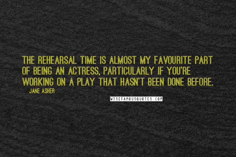 Jane Asher Quotes: The rehearsal time is almost my favourite part of being an actress, particularly if you're working on a play that hasn't been done before.