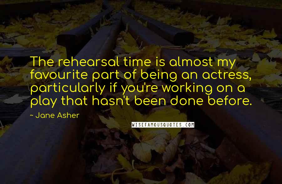 Jane Asher Quotes: The rehearsal time is almost my favourite part of being an actress, particularly if you're working on a play that hasn't been done before.