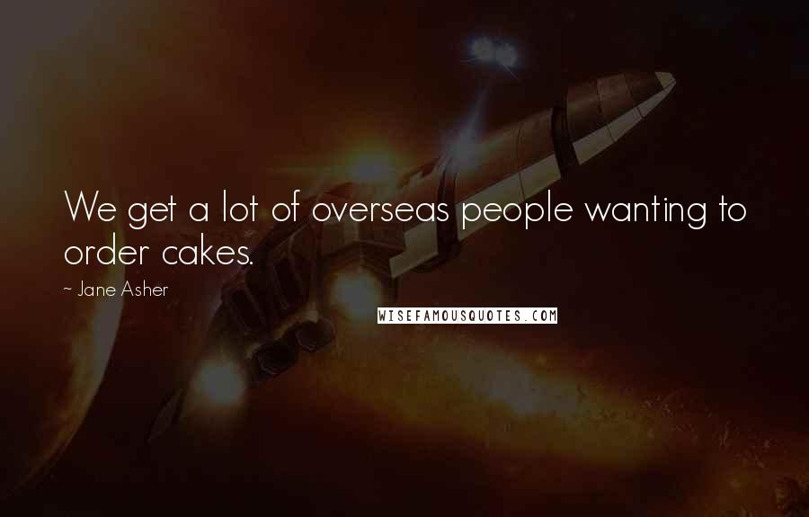 Jane Asher Quotes: We get a lot of overseas people wanting to order cakes.