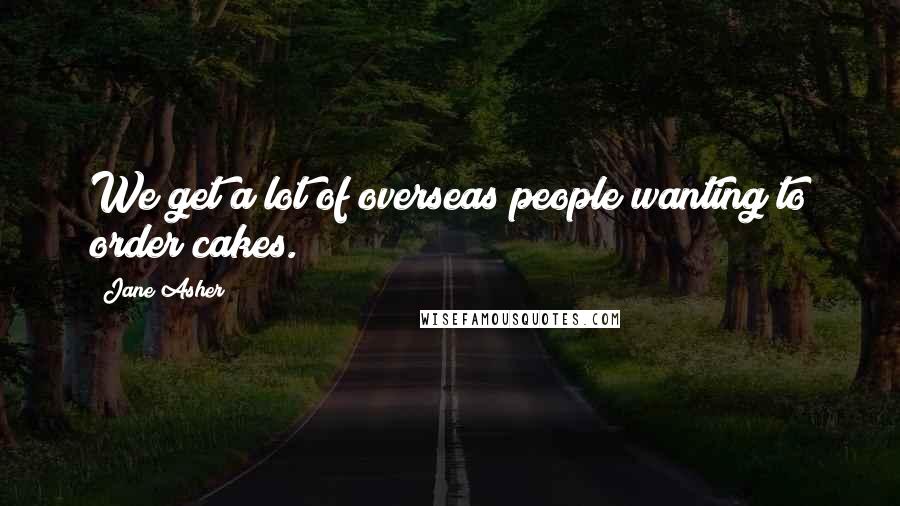 Jane Asher Quotes: We get a lot of overseas people wanting to order cakes.