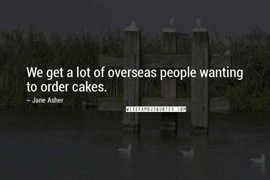 Jane Asher Quotes: We get a lot of overseas people wanting to order cakes.