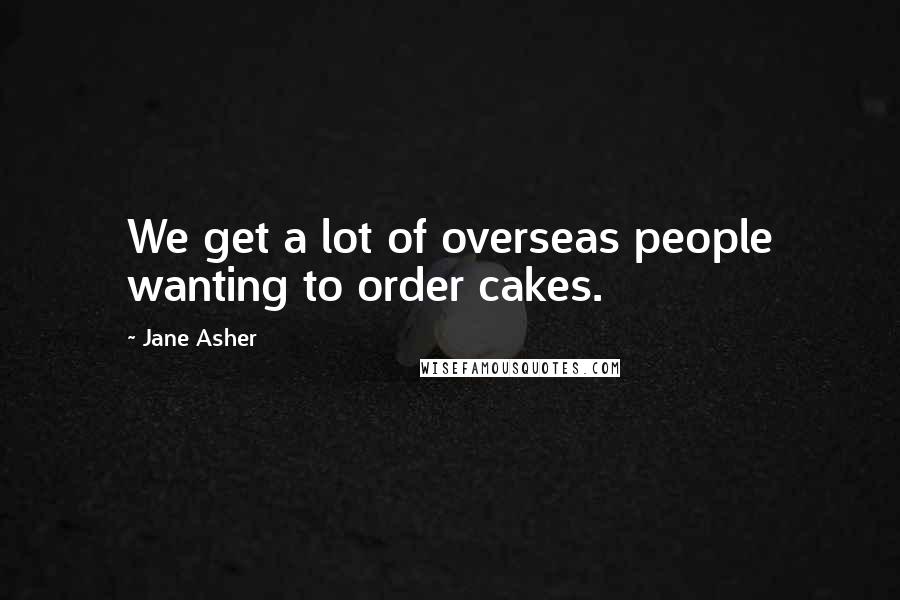 Jane Asher Quotes: We get a lot of overseas people wanting to order cakes.