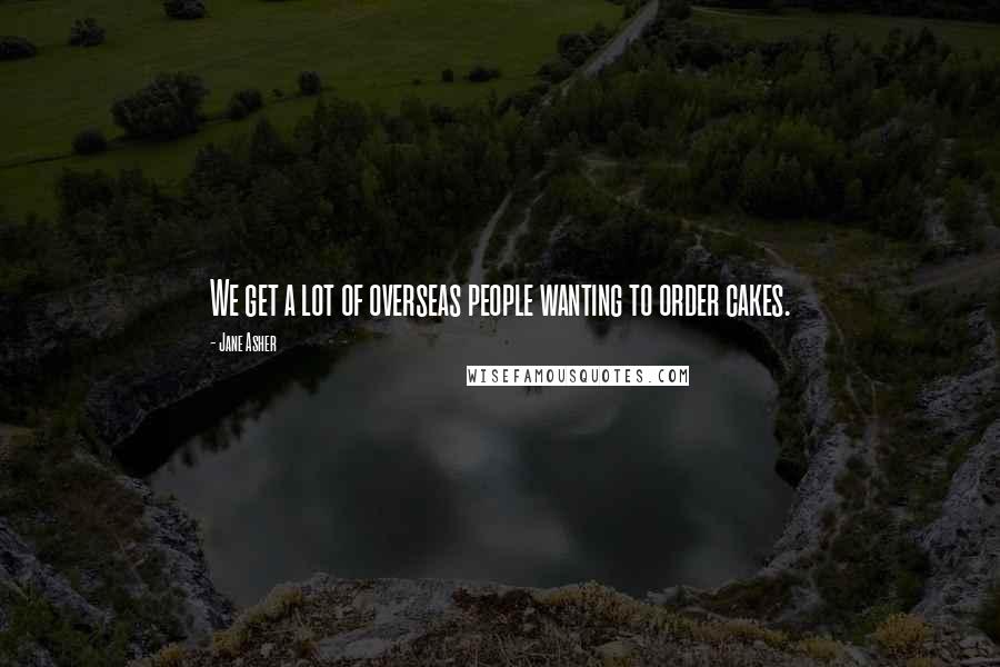 Jane Asher Quotes: We get a lot of overseas people wanting to order cakes.