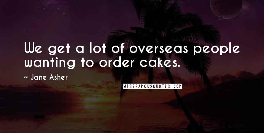 Jane Asher Quotes: We get a lot of overseas people wanting to order cakes.