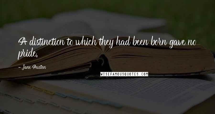Jane Austen Quotes: A distinction to which they had been born gave no pride.