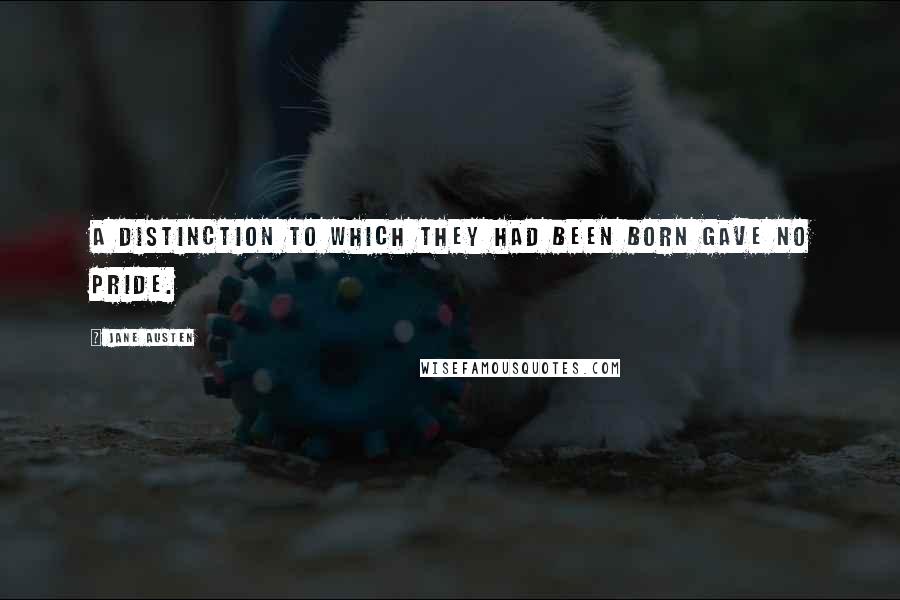 Jane Austen Quotes: A distinction to which they had been born gave no pride.