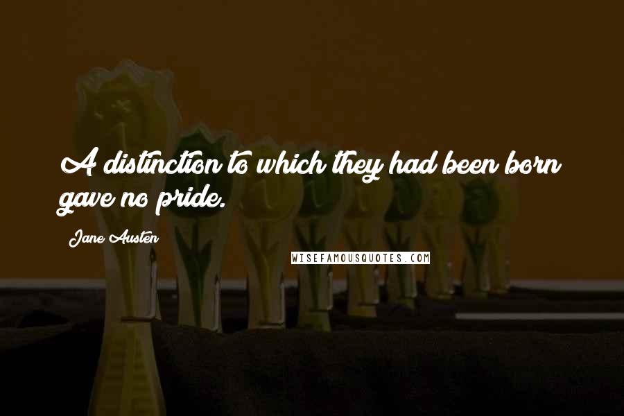 Jane Austen Quotes: A distinction to which they had been born gave no pride.