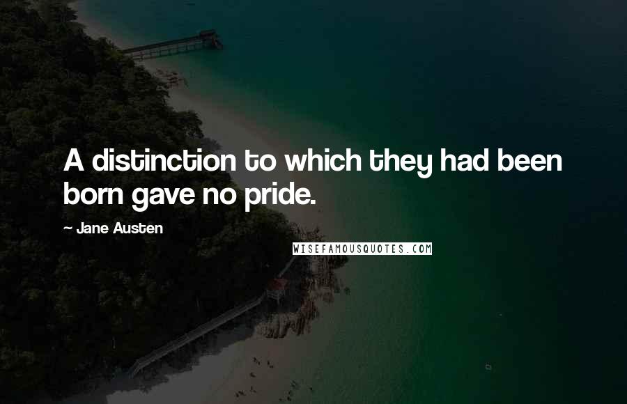 Jane Austen Quotes: A distinction to which they had been born gave no pride.