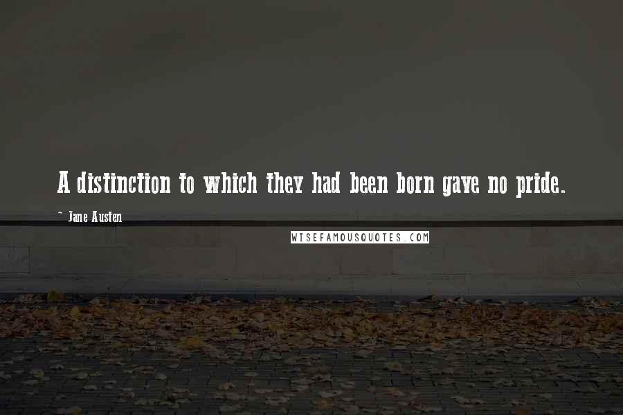 Jane Austen Quotes: A distinction to which they had been born gave no pride.