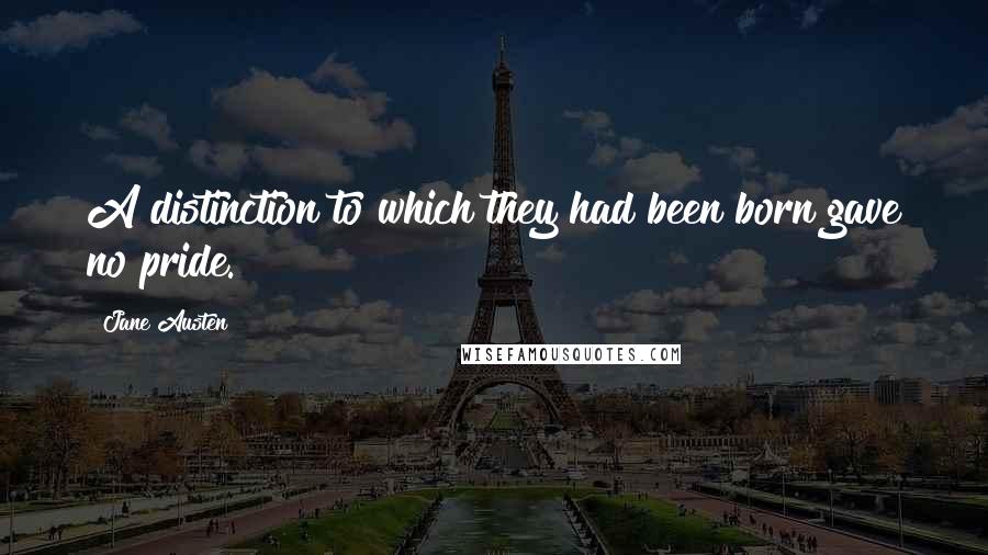 Jane Austen Quotes: A distinction to which they had been born gave no pride.