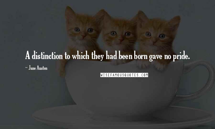 Jane Austen Quotes: A distinction to which they had been born gave no pride.