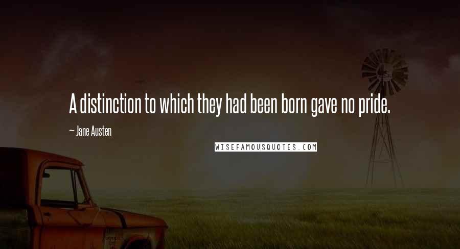 Jane Austen Quotes: A distinction to which they had been born gave no pride.