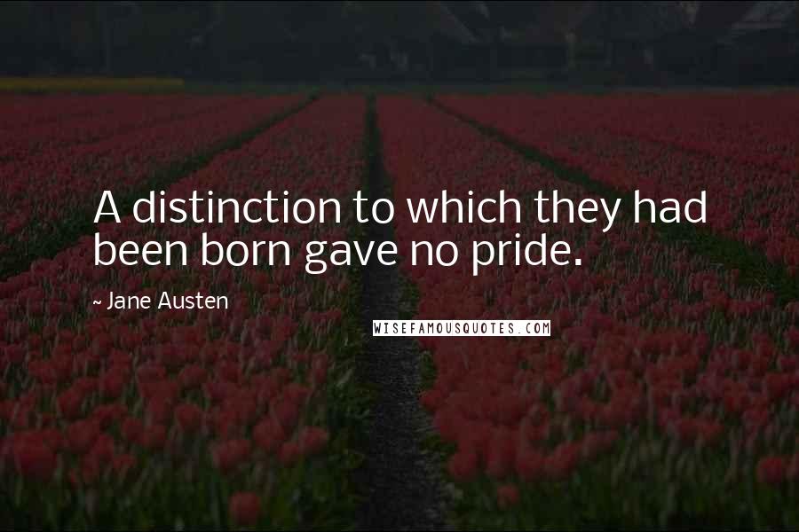 Jane Austen Quotes: A distinction to which they had been born gave no pride.
