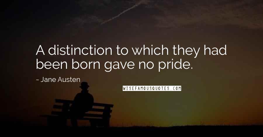 Jane Austen Quotes: A distinction to which they had been born gave no pride.