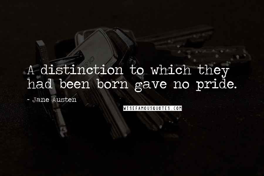 Jane Austen Quotes: A distinction to which they had been born gave no pride.