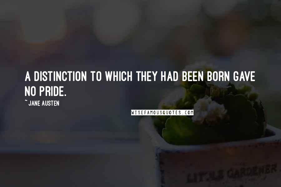 Jane Austen Quotes: A distinction to which they had been born gave no pride.