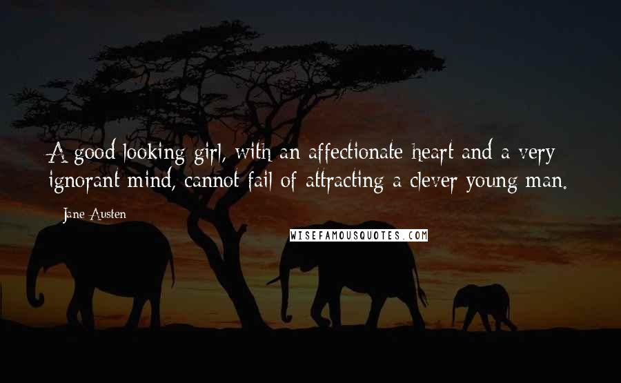 Jane Austen Quotes: A good looking girl, with an affectionate heart and a very ignorant mind, cannot fail of attracting a clever young man.