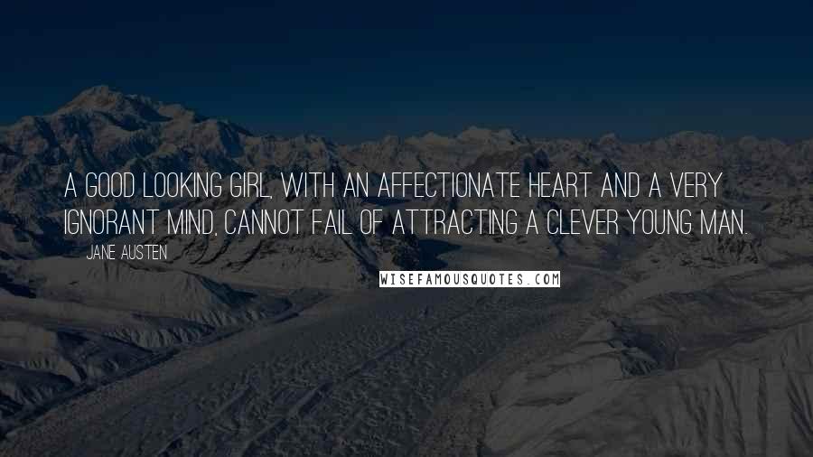 Jane Austen Quotes: A good looking girl, with an affectionate heart and a very ignorant mind, cannot fail of attracting a clever young man.