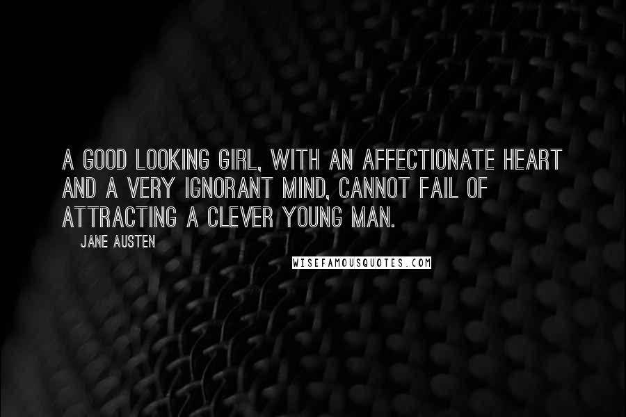 Jane Austen Quotes: A good looking girl, with an affectionate heart and a very ignorant mind, cannot fail of attracting a clever young man.