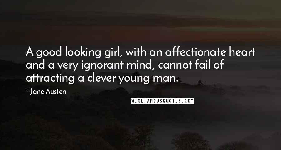 Jane Austen Quotes: A good looking girl, with an affectionate heart and a very ignorant mind, cannot fail of attracting a clever young man.