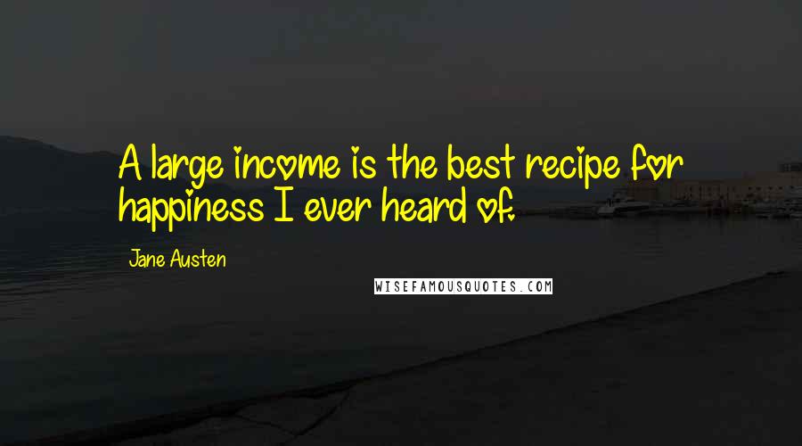 Jane Austen Quotes: A large income is the best recipe for happiness I ever heard of.