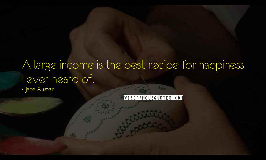 Jane Austen Quotes: A large income is the best recipe for happiness I ever heard of.