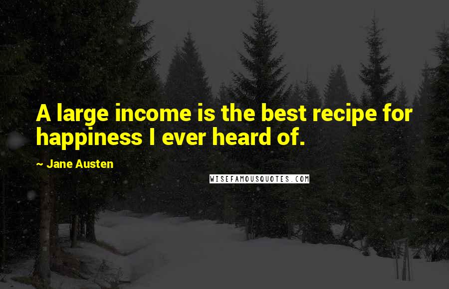 Jane Austen Quotes: A large income is the best recipe for happiness I ever heard of.