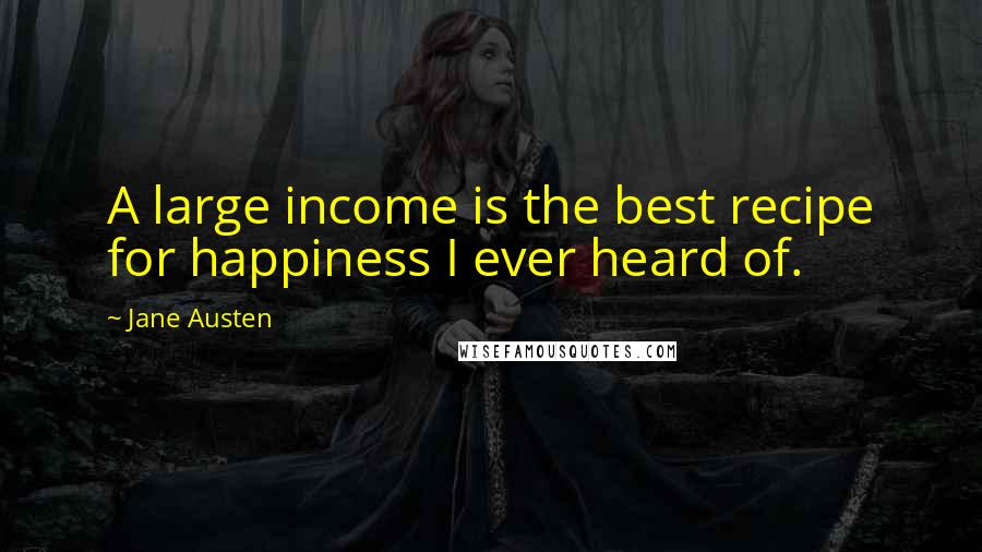 Jane Austen Quotes: A large income is the best recipe for happiness I ever heard of.