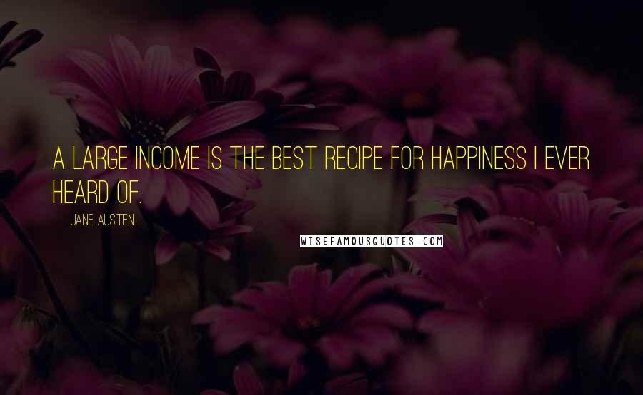 Jane Austen Quotes: A large income is the best recipe for happiness I ever heard of.