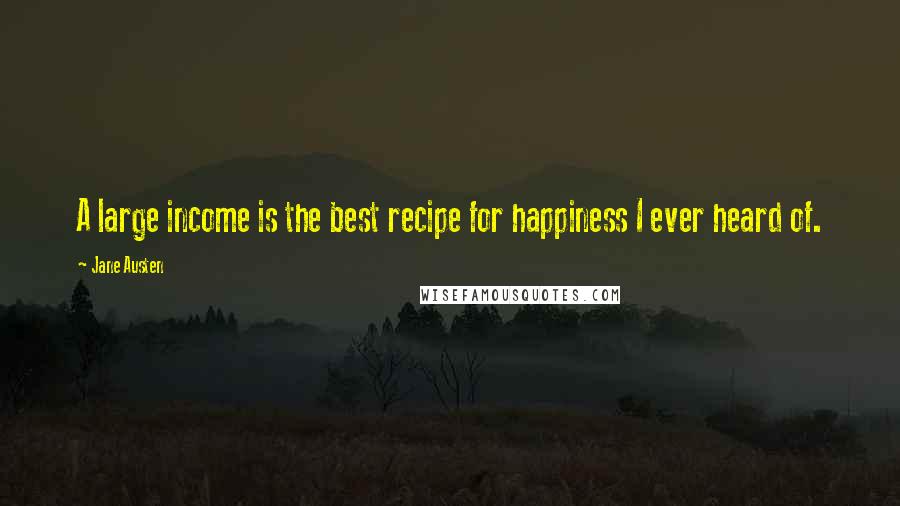 Jane Austen Quotes: A large income is the best recipe for happiness I ever heard of.