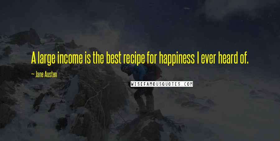 Jane Austen Quotes: A large income is the best recipe for happiness I ever heard of.