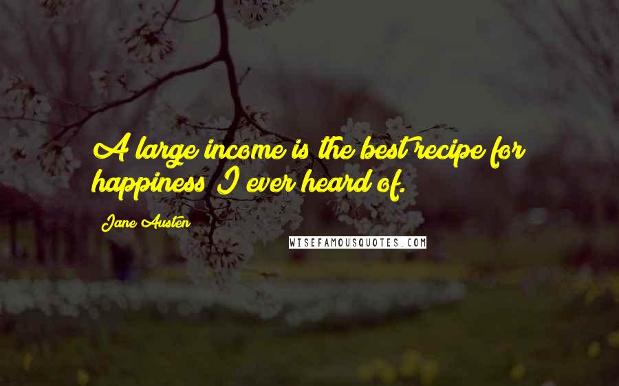 Jane Austen Quotes: A large income is the best recipe for happiness I ever heard of.