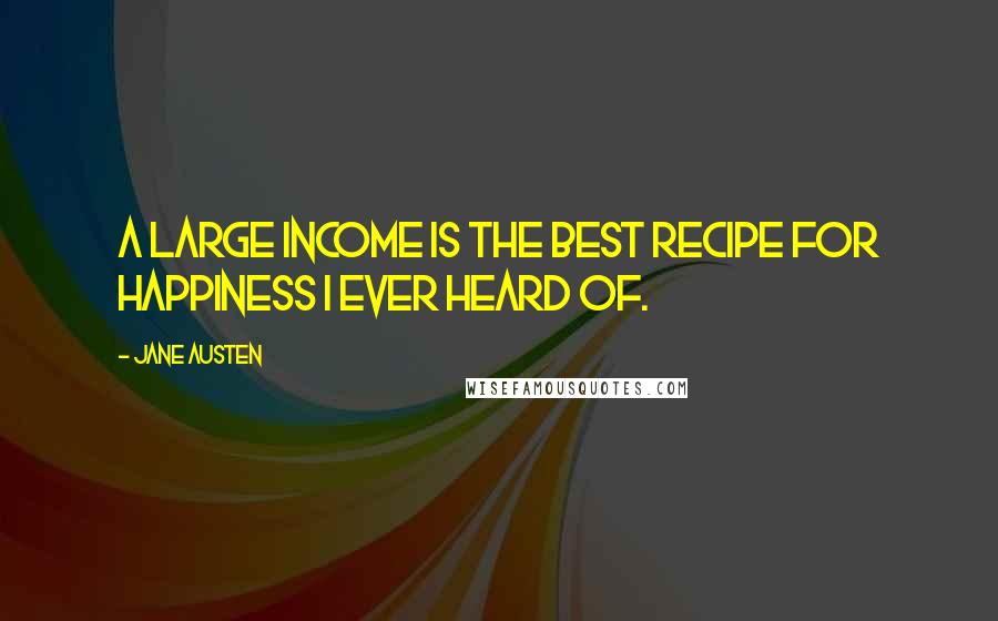 Jane Austen Quotes: A large income is the best recipe for happiness I ever heard of.