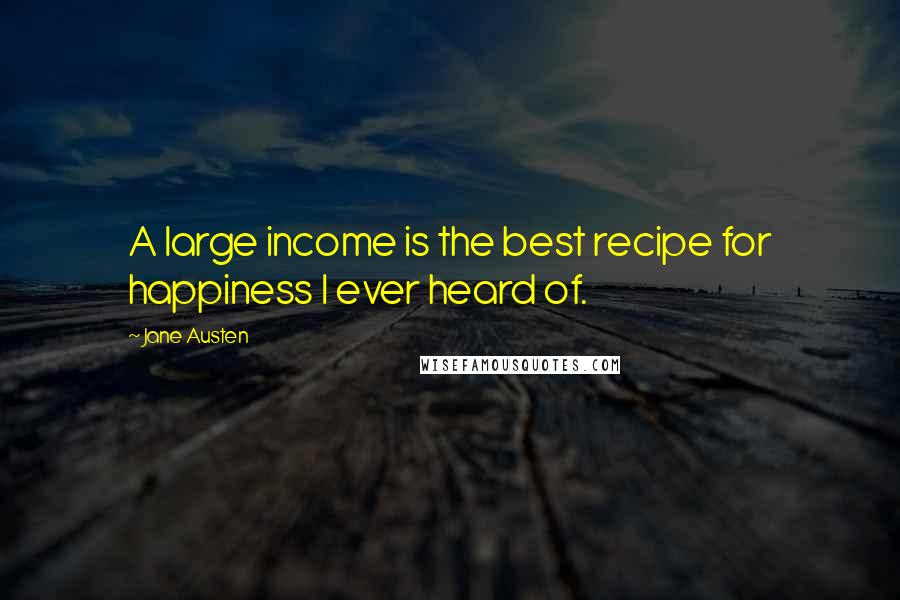 Jane Austen Quotes: A large income is the best recipe for happiness I ever heard of.