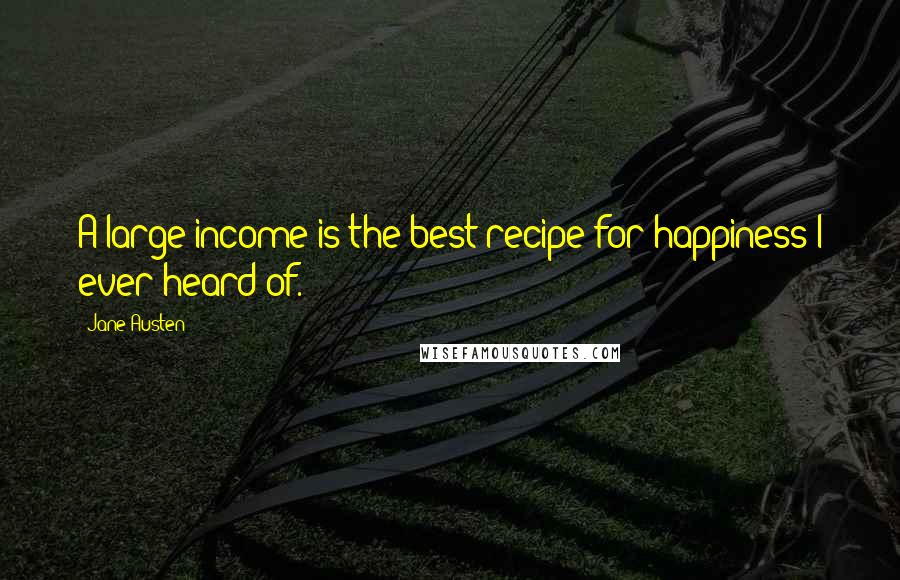 Jane Austen Quotes: A large income is the best recipe for happiness I ever heard of.