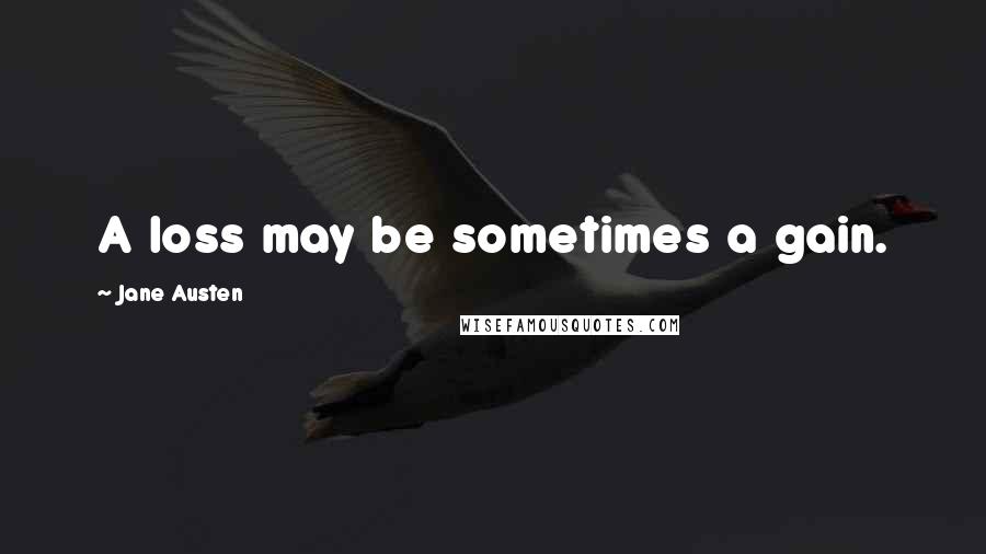 Jane Austen Quotes: A loss may be sometimes a gain.