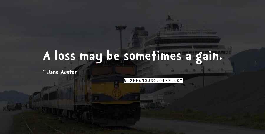 Jane Austen Quotes: A loss may be sometimes a gain.