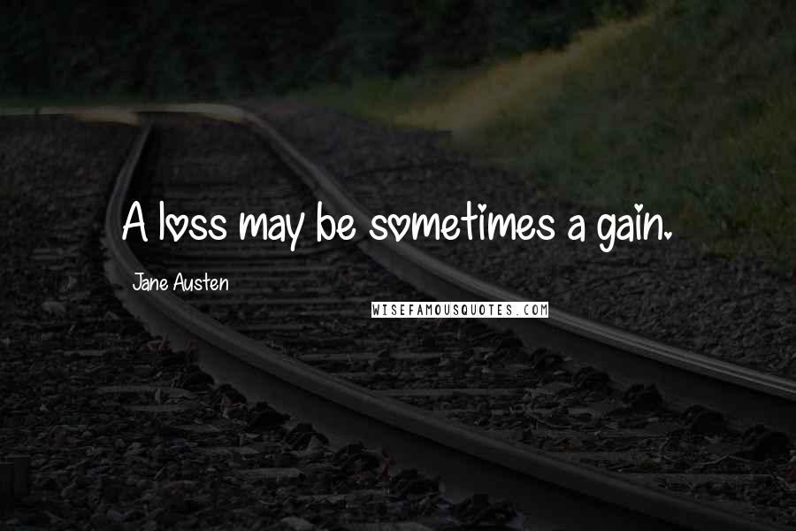 Jane Austen Quotes: A loss may be sometimes a gain.