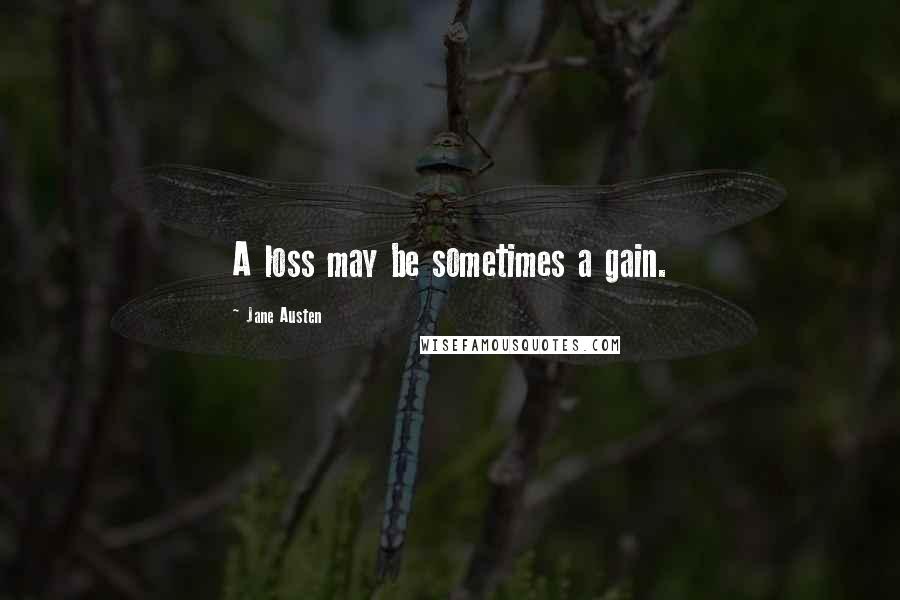 Jane Austen Quotes: A loss may be sometimes a gain.