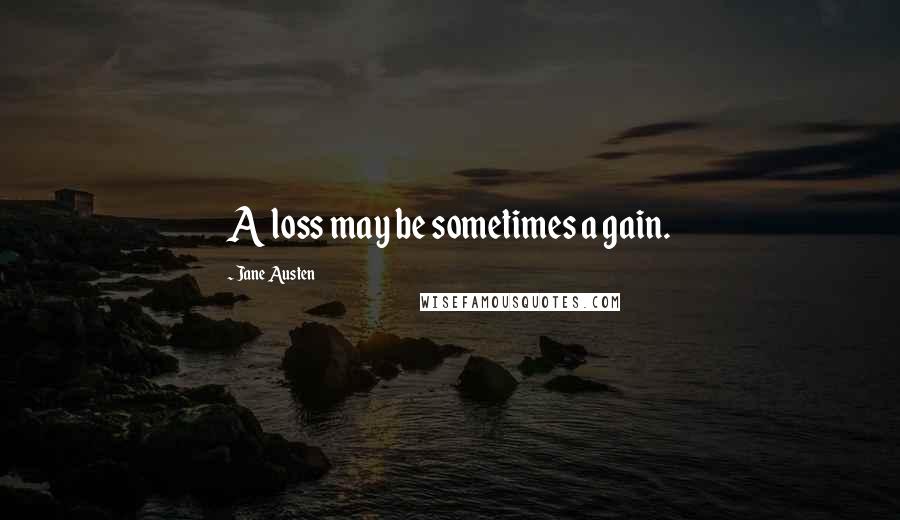 Jane Austen Quotes: A loss may be sometimes a gain.