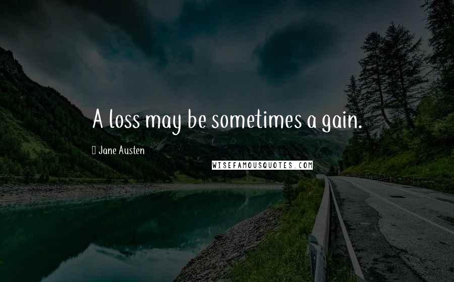 Jane Austen Quotes: A loss may be sometimes a gain.