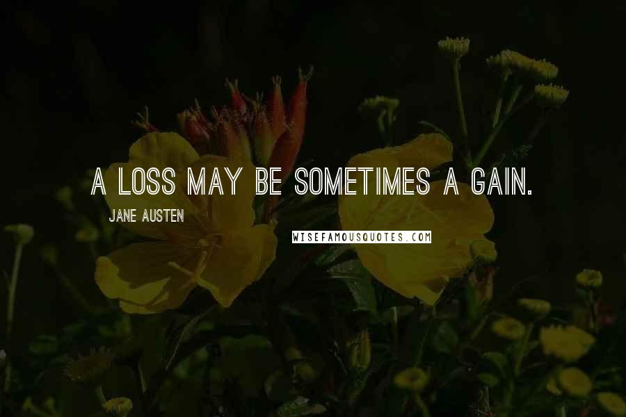 Jane Austen Quotes: A loss may be sometimes a gain.
