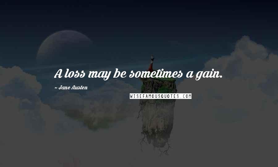 Jane Austen Quotes: A loss may be sometimes a gain.