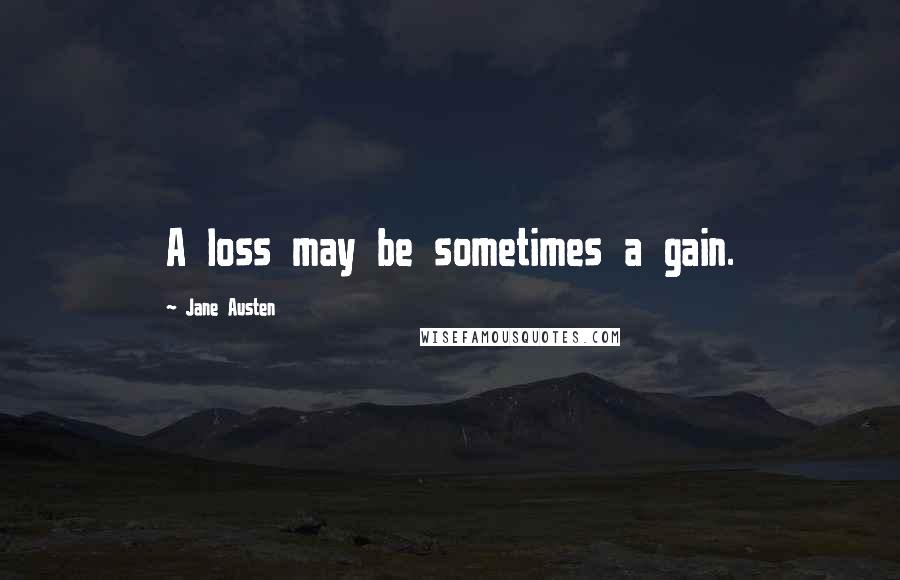 Jane Austen Quotes: A loss may be sometimes a gain.