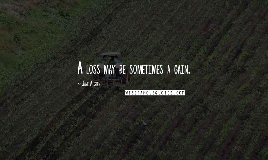Jane Austen Quotes: A loss may be sometimes a gain.